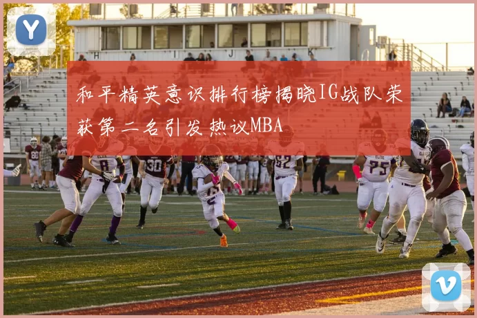 和平精英意识排行榜揭晓IG战队荣获第二名引发热议MBA