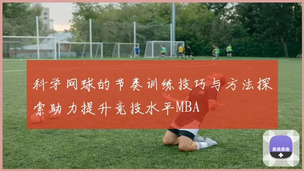 科学网球的节奏训练技巧与方法探索助力提升竞技水平MBA