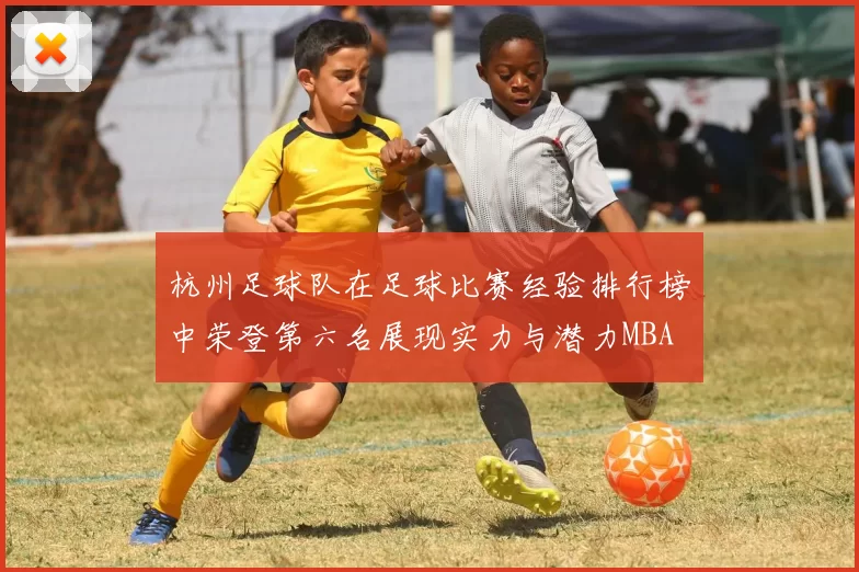 杭州足球队在足球比赛经验排行榜中荣登第六名展现实力与潜力MBA