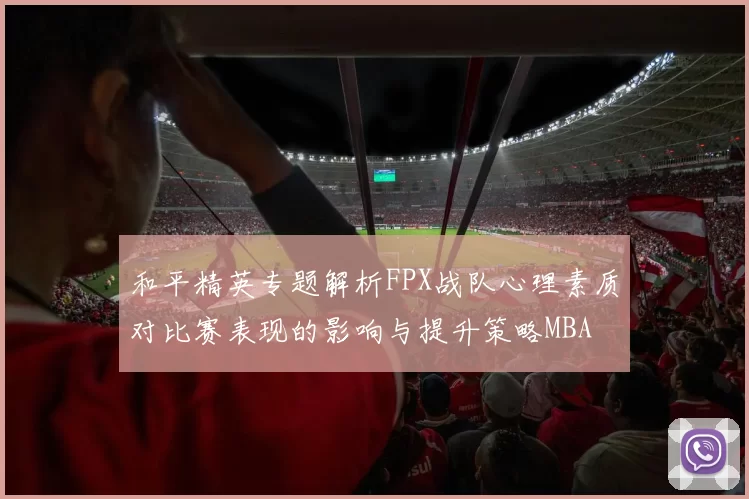 和平精英专题解析FPX战队心理素质对比赛表现的影响与提升策略MBA