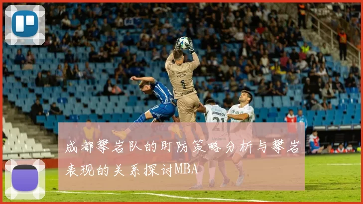 成都攀岩队的盯防策略分析与攀岩表现的关系探讨MBA