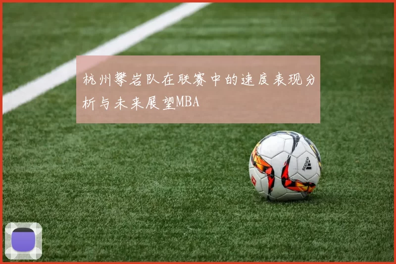 杭州攀岩队在联赛中的速度表现分析与未来展望MBA