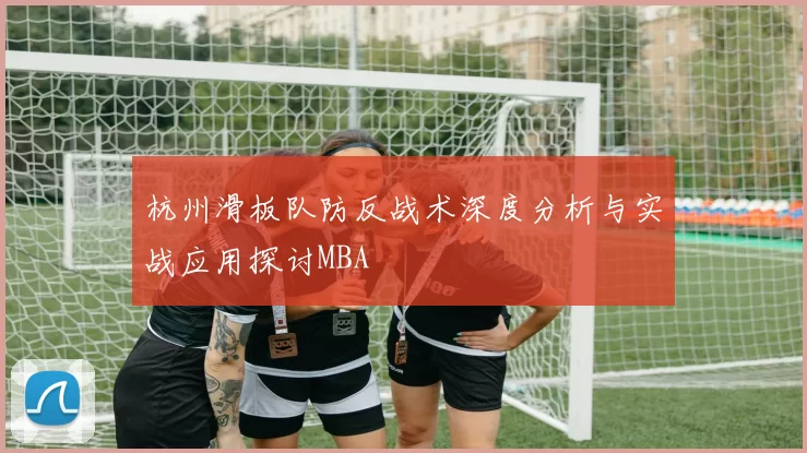杭州滑板队防反战术深度分析与实战应用探讨MBA