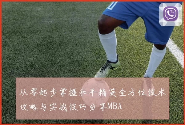 从零起步掌握和平精英全方位技术攻略与实战技巧分享MBA