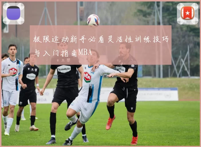 极限运动新手必看灵活性训练技巧与入门指南MBA